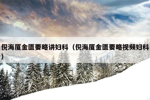 倪海厦金匮要略讲妇科（倪海厦金匮要略视频妇科）