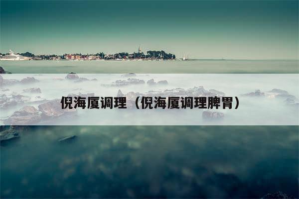 倪海厦调理（倪海厦调理脾胃）