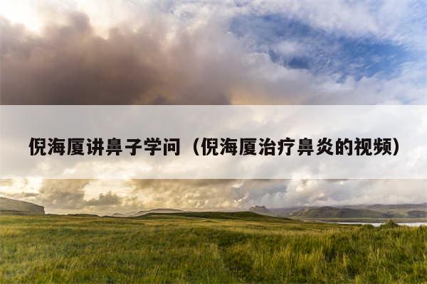 倪海厦讲鼻子学问（倪海厦治疗鼻炎的视频）