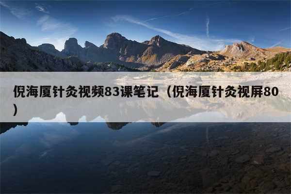 倪海厦针灸视频83课笔记（倪海厦针灸视屏80）