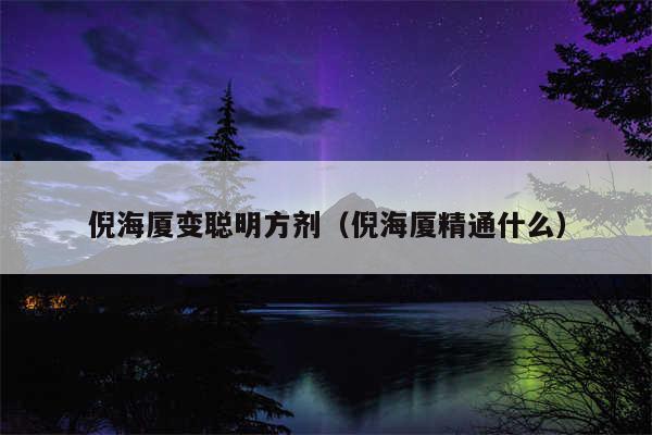 倪海厦变聪明方剂（倪海厦精通什么）