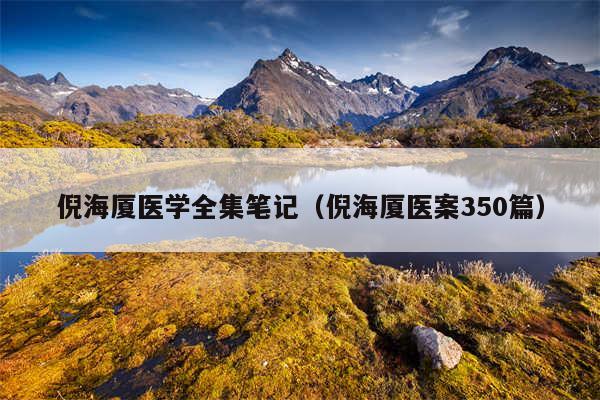 倪海厦医学全集笔记（倪海厦医案350篇）