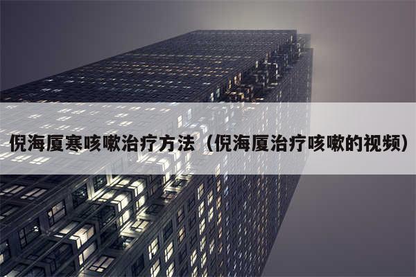 倪海厦寒咳嗽治疗方法（倪海厦治疗咳嗽的视频）