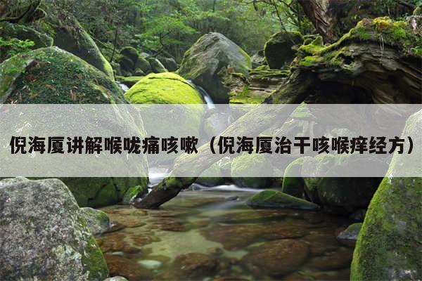 倪海厦讲解喉咙痛咳嗽（倪海厦治干咳喉痒经方）