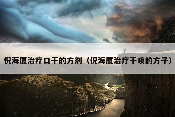 倪海厦治疗口干的方剂（倪海厦治疗干咳的方子）
