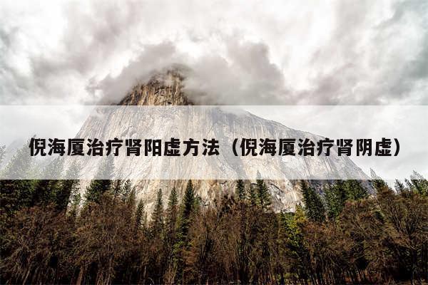 倪海厦治疗肾阳虚方法（倪海厦治疗肾阴虚）