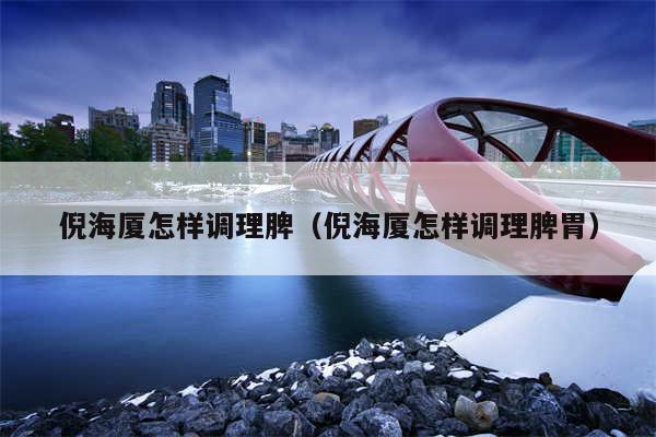 倪海厦怎样调理脾（倪海厦怎样调理脾胃）