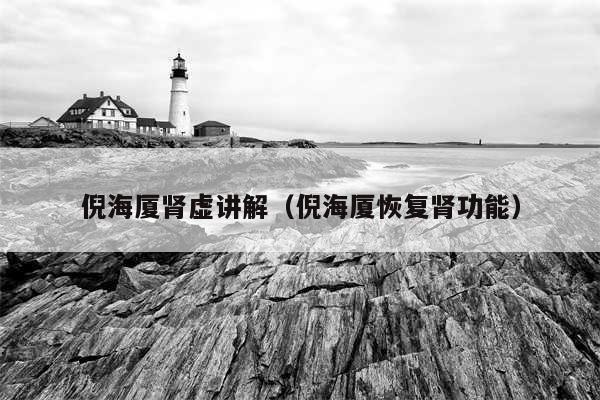 倪海厦肾虚讲解（倪海厦恢复肾功能）