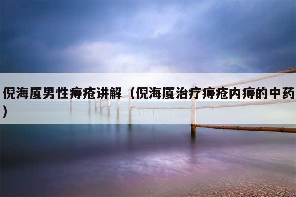 倪海厦男性痔疮讲解（倪海厦治疗痔疮内痔的中药）