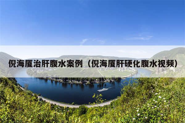 倪海厦治肝腹水案例（倪海厦肝硬化腹水视频）