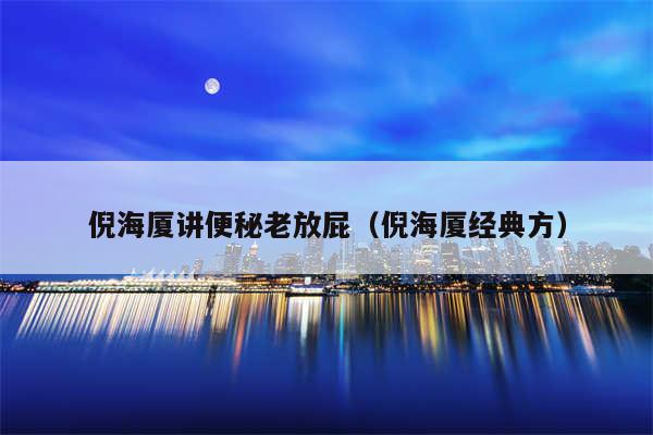 倪海厦讲便秘老放屁（倪海厦经典方）