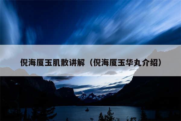 倪海厦玉肌散讲解（倪海厦玉华丸介绍）