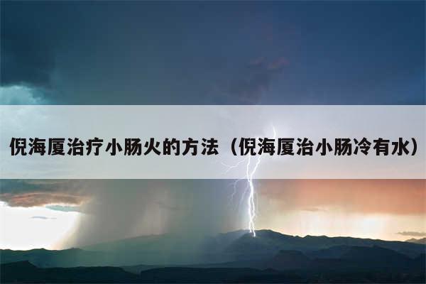 倪海厦治疗小肠火的方法（倪海厦治小肠冷有水）