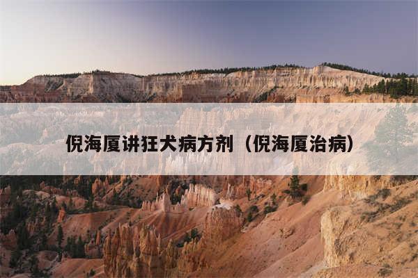 倪海厦讲狂犬病方剂（倪海厦治病）