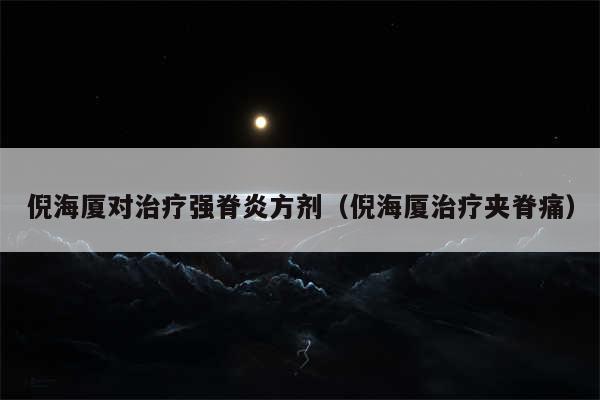 倪海厦对治疗强脊炎方剂（倪海厦治疗夹脊痛）