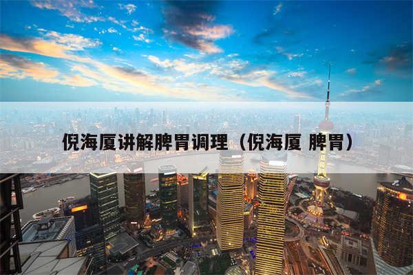 倪海厦讲解脾胃调理（倪海厦 脾胃）