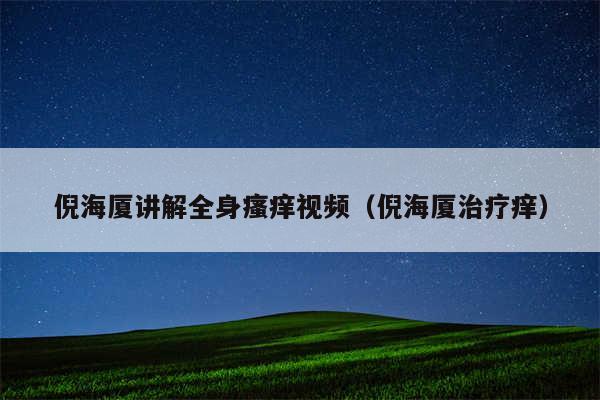 倪海厦讲解全身瘙痒视频（倪海厦治疗痒）