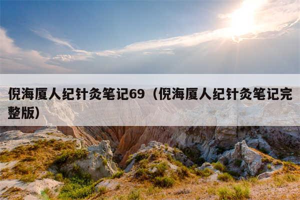 倪海厦人纪针灸笔记69（倪海厦人纪针灸笔记完整版）