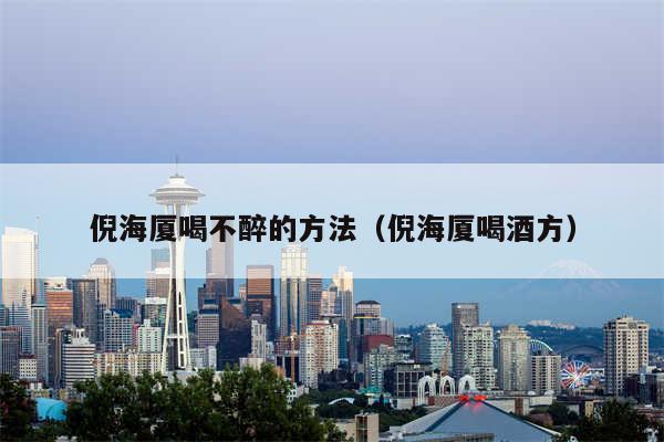 倪海厦喝不醉的方法（倪海厦喝酒方）