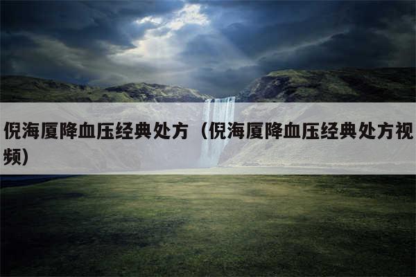 倪海厦降血压经典处方（倪海厦降血压经典处方视频）
