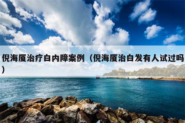 倪海厦治疗白内障案例（倪海厦治白发有人试过吗）