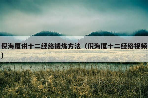 倪海厦讲十二经络锻炼方法（倪海厦十二经络视频）