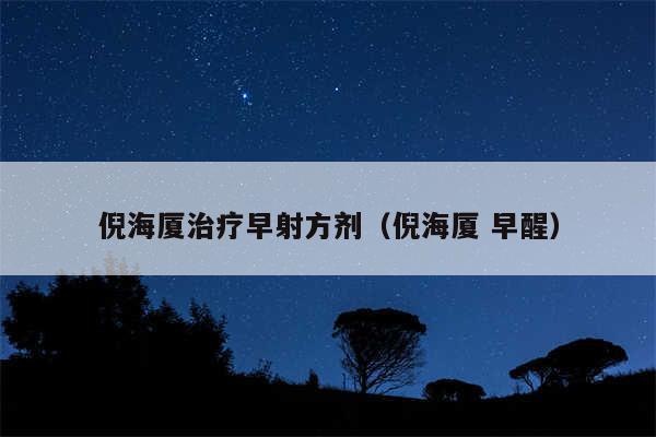 倪海厦治疗早射方剂（倪海厦 早醒）