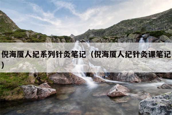 倪海厦人纪系列针灸笔记（倪海厦人纪针灸课笔记）