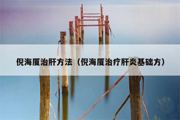 倪海厦治肝方法（倪海厦治疗肝炎基础方）