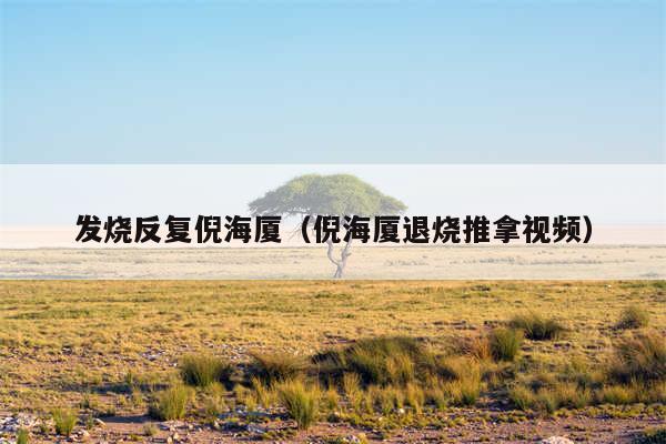 发烧反复倪海厦（倪海厦退烧推拿视频）
