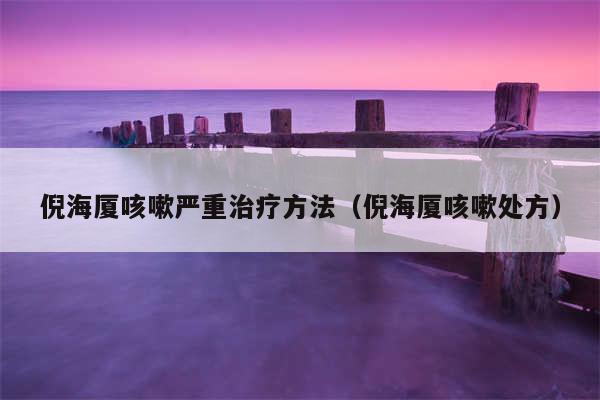 倪海厦咳嗽严重治疗方法（倪海厦咳嗽处方）