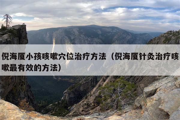 倪海厦小孩咳嗽穴位治疗方法（倪海厦针灸治疗咳嗽最有效的方法）