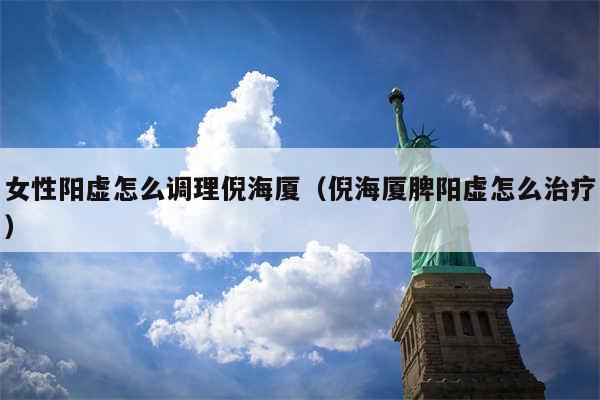 女性阳虚怎么调理倪海厦（倪海厦脾阳虚怎么治疗）