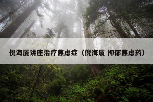 倪海厦讲座治疗焦虑症（倪海厦 抑郁焦虑药）