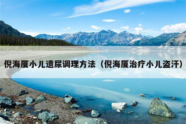 倪海厦小儿遗尿调理方法（倪海厦治疗小儿盗汗）
