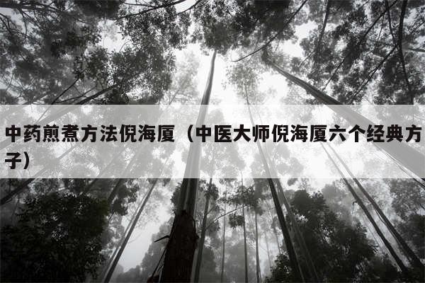 中药煎煮方法倪海厦（中医大师倪海厦六个经典方子）
