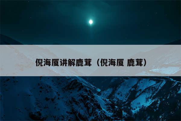 倪海厦讲解鹿茸（倪海厦 鹿茸）