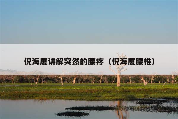 倪海厦讲解突然的腰疼（倪海厦腰椎）