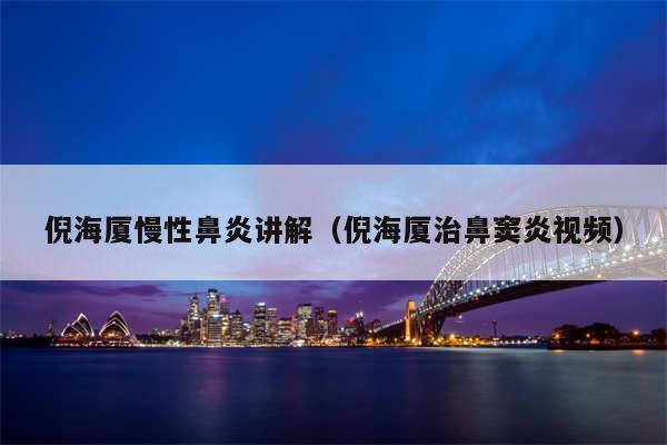 倪海厦慢性鼻炎讲解（倪海厦治鼻窦炎视频）