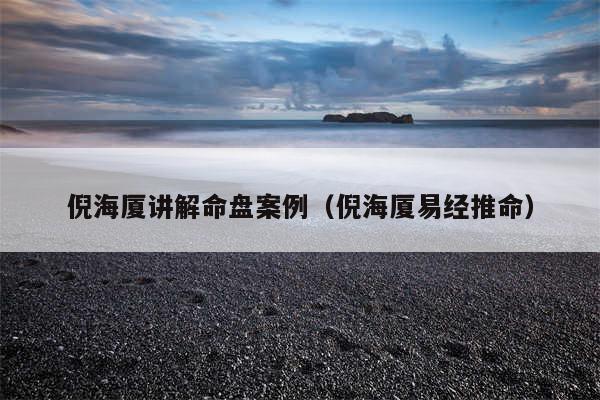 倪海厦讲解命盘案例（倪海厦易经推命）
