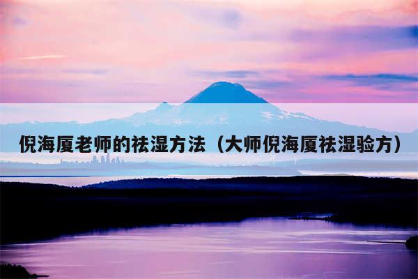 倪海厦老师的祛湿方法(大师倪海厦祛湿验方)
