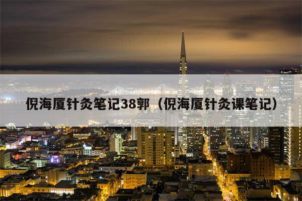 倪海厦针灸笔记38郭(倪海厦针灸课笔记)