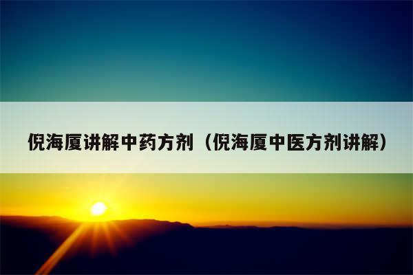 倪海厦讲解中药方剂（倪海厦中医方剂讲解）