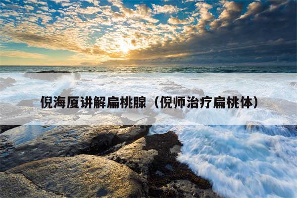 倪海厦讲解扁桃腺(倪师治疗扁桃体)