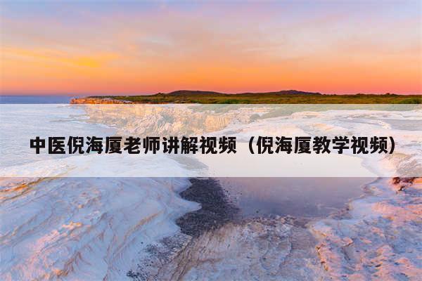 中医倪海厦老师讲解视频(倪海厦教学视频)