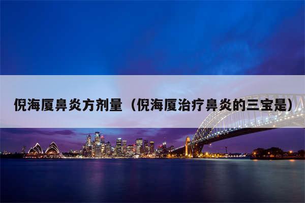 倪海厦鼻炎方剂量（倪海厦治疗鼻炎的三宝是）