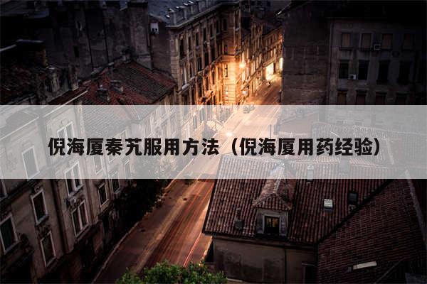 倪海厦秦艽服用方法(倪海厦用药经验)