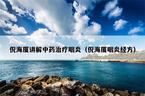倪海厦讲解中药治疗咽炎(倪海厦咽炎经方)