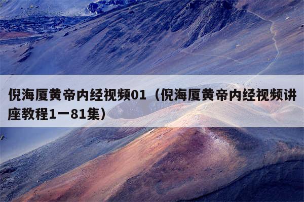 倪海厦黄帝内经视频01(倪海厦黄帝内经视频讲座教程1一81集)