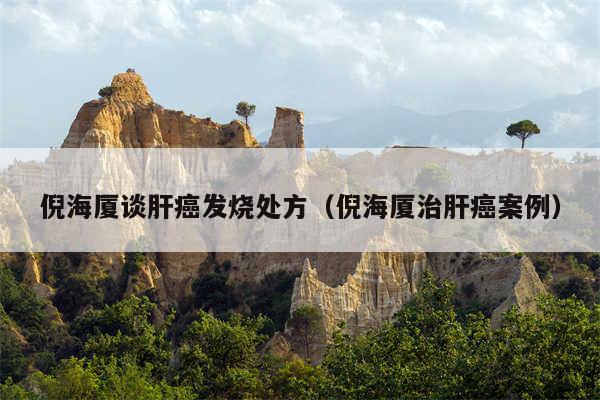 倪海厦谈肝癌发烧处方(倪海厦治肝癌案例)